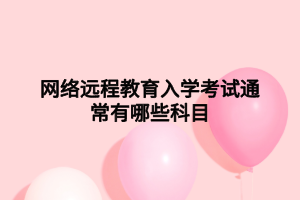 网络远程教育入学考试通常有哪些科目