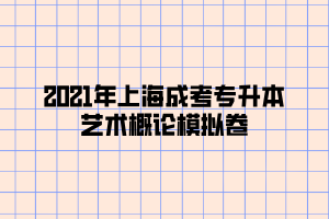2021年上海成考专升本艺术概论模拟卷 (10) 2021年上海成考专升本艺术概论模拟卷 (10)