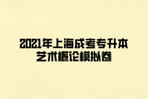 2021年上海成考专升本艺术概论模拟卷