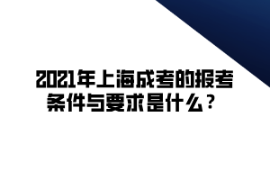 2021年上海成考的报考条件与要求是什么？