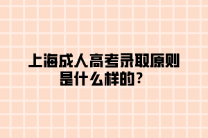 上海成人高考录取原则是什么样的？