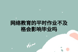 网络教育的平时作业不及格会影响毕业吗