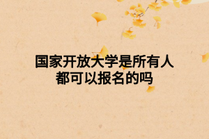 国家开放大学是所有人都可以报名的吗