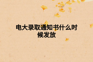 电大录取通知书什么时候发放 电大录取通知书什么时候发放