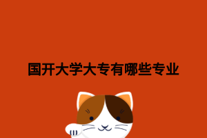 国开大学大专有哪些专业 国开大学大专有哪些专业