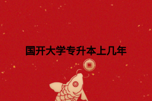 国开大学专升本上几年