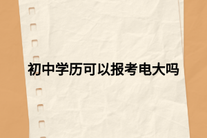 初中学历可以报考电大吗