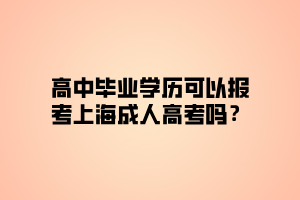 高中毕业学历可以报考上海成人高考吗？