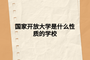 国家开放大学是什么性质的学校