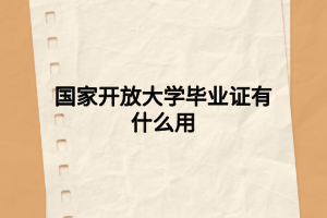 国家开放大学毕业证有什么用