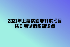 2021年上海成考专升本《民法》考试必备知识点 (4)