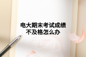 电大期末考试成绩不及格怎么办