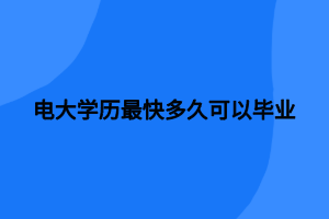 电大学历最快多久可以毕业