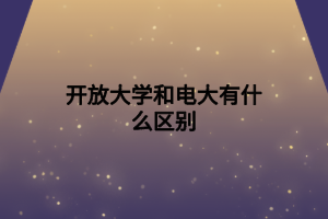 开放大学和电大有什么区别 开放大学和电大有什么区别