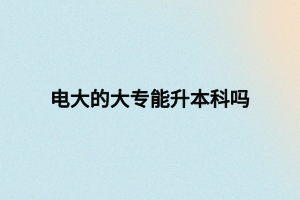 电大的大专能升本科吗 电大的大专能升本科吗