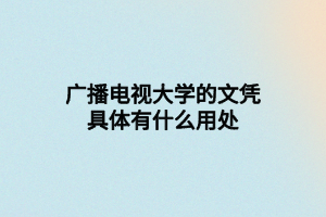 广播电视大学的文凭具体有什么用处