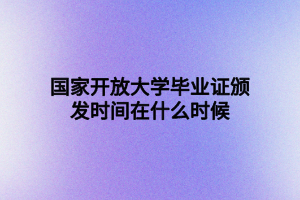 国家开放大学毕业证颁发时间在什么时候