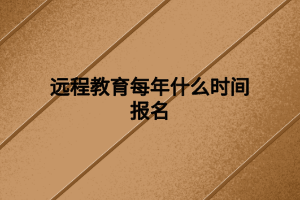 远程教育每年什么时间报名 远程教育每年什么时间报名