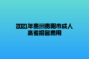 2021年贵州贵阳市成人高考报名费用