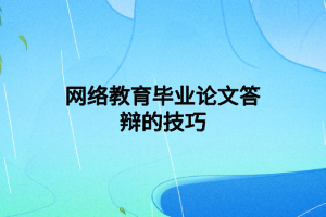 网络教育毕业论文答辩的技巧 网络教育毕业论文答辩的技巧