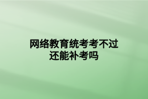 网络教育统考考不过还能补考吗