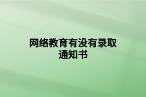 网络教育有没有录取通知书 网络教育有没有录取通知书