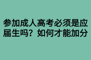参加成人高考必须是应届生吗？如何才能加分