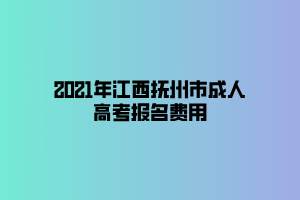 2021年江西抚州市成人高考报名费用