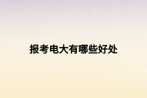 报考电大有哪些好处
