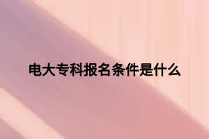 电大专科报名条件是什么