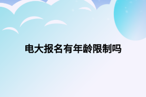 电大报名有年龄限制吗