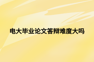 电大毕业论文答辩难度大吗 电大毕业论文答辩难度大吗