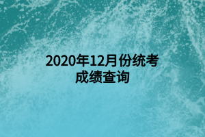 2020年12月份统考成绩查询 (1) 2020年12月份统考成绩查询 (1)