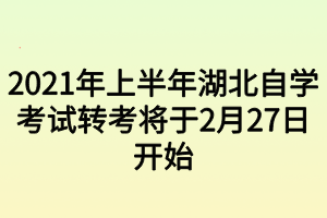 2021年上半年湖北自学考试转考将于2月27日开始 2021年上半年湖北自学考试转考将于2月27日开始