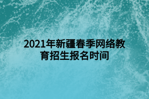 2021年新疆春季网络教育招生报名时间
