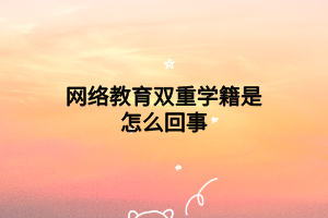 网络教育双重学籍是怎么回事
