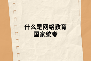 什么是网络教育国家统考 什么是网络教育国家统考