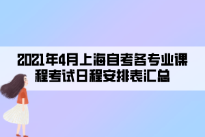 2021年4月上海自考各专业课程考试日程安排表汇总