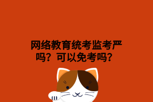 网络教育统考监考严吗？可以免考吗？
