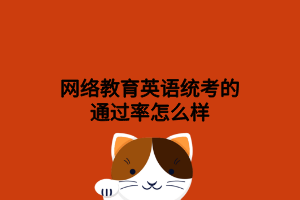 网络教育英语统考的通过率怎么样