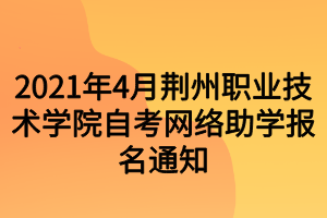 2021年4月荆州职业技术学院自考网络助学报名通知