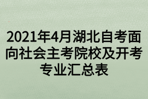 2021年4月湖北自考面向社会主考院校及开考专业汇总表 2021年4月湖北自考面向社会主考院校及开考专业汇总表