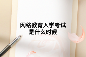 网络教育入学考试是什么时候