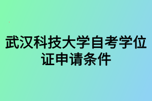 武汉科技大学自考学位证申请条件