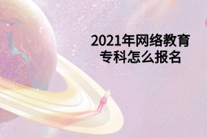 2021年网络教育专科怎么报名