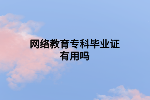 网络教育专科毕业证有用吗