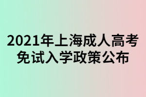 2021年上海成人高考免试入学政策公布