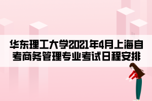 华东理工大学2021年4月上海自考商务管理专业考试日程安排