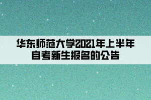 华东师范大学2021年上半年自考新生报名的公告 华东师范大学2021年上半年自考新生报名的公告