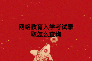 网络教育入学考试录取怎么查询